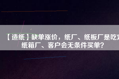 【造紙】缺單漲價，紙廠、紙板廠是吃定紙箱廠、客戶會無條件買單？