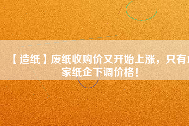 【造紙】廢紙收購價又開始上漲，只有15家紙企下調(diào)價格！