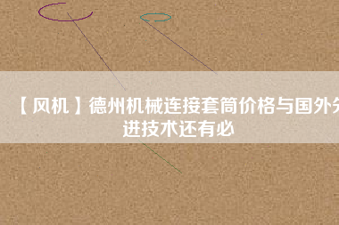 【風(fēng)機(jī)】德州機(jī)械連接套筒價格與國外先進(jìn)技術(shù)還有必