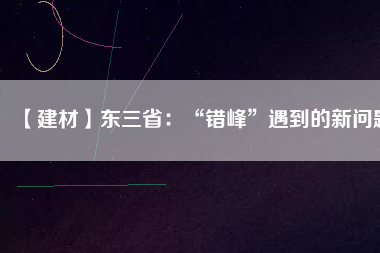 【建材】東三?。骸板e(cuò)峰”遇到的新問(wèn)題