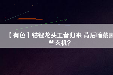 【有色】鈷鋰龍頭王者歸來 背后暗藏哪些玄機(jī)？