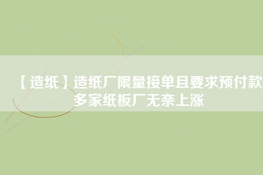 【造紙】造紙廠限量接單且要求預(yù)付款，多家紙板廠無(wú)奈上漲