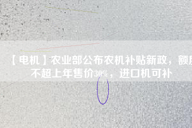 【電機(jī)】農(nóng)業(yè)部公布農(nóng)機(jī)補(bǔ)貼新政，額度不超上年售價(jià)30%，進(jìn)口機(jī)可補(bǔ)
          
