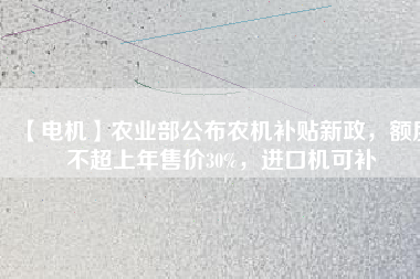 【電機(jī)】農(nóng)業(yè)部公布農(nóng)機(jī)補(bǔ)貼新政，額度不超上年售價(jià)30%，進(jìn)口機(jī)可補(bǔ)
          