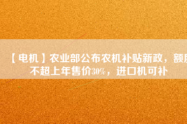 【電機(jī)】農(nóng)業(yè)部公布農(nóng)機(jī)補(bǔ)貼新政，額度不超上年售價(jià)30%，進(jìn)口機(jī)可補(bǔ)
          