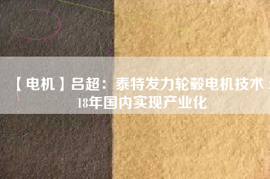 【電機(jī)】呂超:泰特發(fā)力輪轂電機(jī)技術(shù) 2018年國內(nèi)實(shí)現(xiàn)產(chǎn)業(yè)化