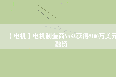 【電機(jī)】電機(jī)制造商YASA獲得2100萬美元融資