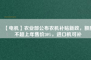 【電機(jī)】農(nóng)業(yè)部公布農(nóng)機(jī)補(bǔ)貼新政，額度不超上年售價(jià)30%，進(jìn)口機(jī)可補(bǔ)
          