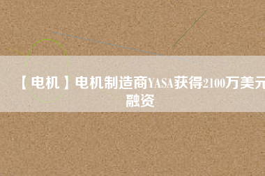 【電機(jī)】電機(jī)制造商YASA獲得2100萬美元融資