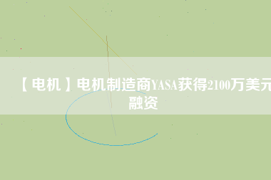 【電機(jī)】電機(jī)制造商YASA獲得2100萬美元融資