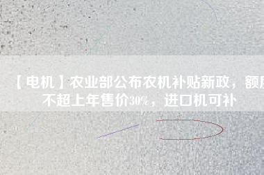 【電機(jī)】農(nóng)業(yè)部公布農(nóng)機(jī)補(bǔ)貼新政，額度不超上年售價(jià)30%，進(jìn)口機(jī)可補(bǔ)
          