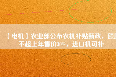 【電機(jī)】農(nóng)業(yè)部公布農(nóng)機(jī)補(bǔ)貼新政，額度不超上年售價(jià)30%，進(jìn)口機(jī)可補(bǔ)
          