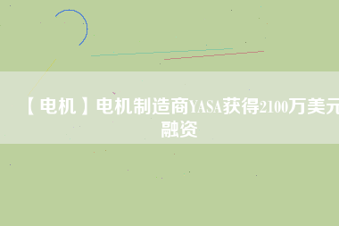 【電機(jī)】電機(jī)制造商YASA獲得2100萬美元融資