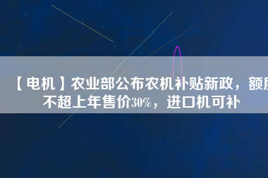 【電機(jī)】農(nóng)業(yè)部公布農(nóng)機(jī)補(bǔ)貼新政，額度不超上年售價(jià)30%，進(jìn)口機(jī)可補(bǔ)
          