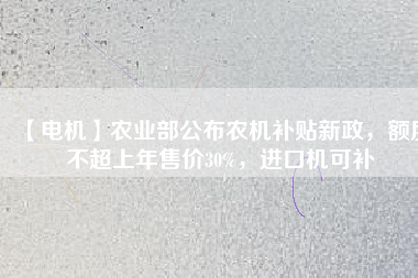 【電機(jī)】農(nóng)業(yè)部公布農(nóng)機(jī)補(bǔ)貼新政，額度不超上年售價(jià)30%，進(jìn)口機(jī)可補(bǔ)
          
