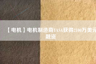 【電機(jī)】電機(jī)制造商YASA獲得2100萬美元融資