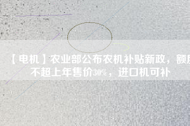 【電機(jī)】農(nóng)業(yè)部公布農(nóng)機(jī)補(bǔ)貼新政，額度不超上年售價(jià)30%，進(jìn)口機(jī)可補(bǔ)
          