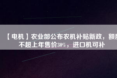 【電機(jī)】農(nóng)業(yè)部公布農(nóng)機(jī)補(bǔ)貼新政，額度不超上年售價(jià)30%，進(jìn)口機(jī)可補(bǔ)
          