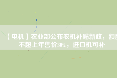 【電機(jī)】農(nóng)業(yè)部公布農(nóng)機(jī)補(bǔ)貼新政，額度不超上年售價(jià)30%，進(jìn)口機(jī)可補(bǔ)
          